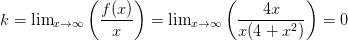 k=\lim_{x\rightarrow \infty} \left ( \dfrac{f(x)}{x} \right )=\lim_{x \to \infty} \left ( \dfrac{4x}{x(4+x^2)} \right ) =0