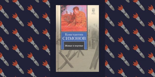 Лучшие книги о Великой Отечественной войне: «Живые и мёртвые», Константин Симонов