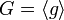 G=\langle g\rangle