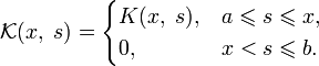 \mathcal{K}(x,\;s)=\begin{cases}K(x,\;s), &amp;amp; a\leqslant s\leqslant x, \\
0, &amp;amp; x&amp;lt;s\leqslant b.\end{cases}