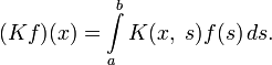 (Kf)(x)=\int\limits_a^b K(x,\;s)f(s)\,ds.