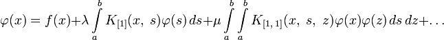 \varphi(x)=f(x)+\lambda\int\limits_a^b K_{[1]}(x,\;s)\varphi(s)\,ds+\mu\int\limits_a^b\int\limits_a^b K_{[1,\;1]}(x,\;s,\;z)\varphi(x)\varphi(z)\,ds\,dz+\ldots