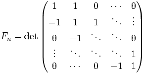 F_n =
\det \begin{pmatrix} 
1 &amp;amp; 1    &amp;amp; 0 &amp;amp;\cdots &amp;amp; 0 \\ 
-1  &amp;amp; 1  &amp;amp; 1 &amp;amp;  \ddots    &amp;amp; \vdots\\
0   &amp;amp; -1   &amp;amp; \ddots &amp;amp;\ddots &amp;amp; 0 \\
\vdots &amp;amp; \ddots  &amp;amp; \ddots   &amp;amp;\ddots &amp;amp; 1 \\ 
0 &amp;amp; \cdots &amp;amp; 0 &amp;amp; -1 &amp;amp; 1
\end{pmatrix}