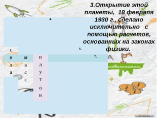 3.Открытие этой планеты, 18 февраля 1930 г., сделано исключительно с помощью