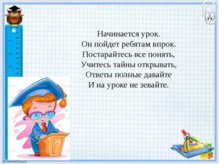 Начинается урок.  Он пойдет ребятам впрок.  Постарайтесь все понять,  Учитесь