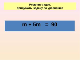 Решение задач. придумать задачу по уравнению m + 5m = 90 