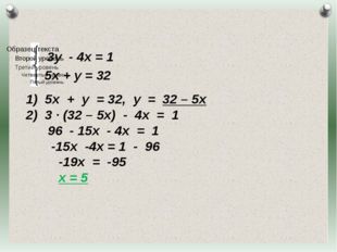 3у - 4х = 1 5х + у = 32 5х + у = 32, у = 32 – 5х 3 · (32 – 5х) - 4х = 1 96 -