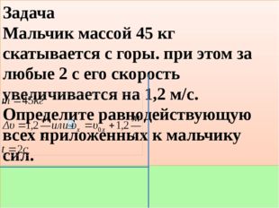 Дано: 					Решение: F-? Задача Мальчик массой 45 кг скатывается с горы. при э