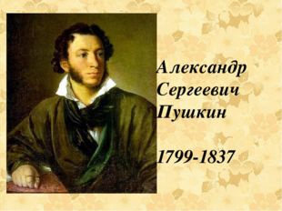 Александр Сергеевич Пушкин 1799-1837 