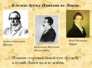 Антон Антонович Дельвиг Иван Иванович Пущин Близкие друзья Пушкина по Лицею.