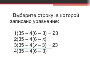 Выберите строку, в которой записано уравнение: 1)35 – 4(6 – 3) = 23 2)35 – 4