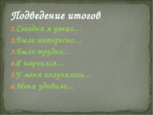 Подведение итогов Сегодня я узнал… Было интересно… Было трудно… Я научился… У