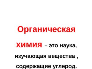 Органическая химия – это наука, изучающая вещества , содержащие углерод. 