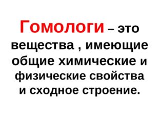 Гомологи – это вещества , имеющие общие химические и физические свойства и сх