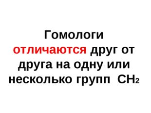 Гомологи отличаются друг от друга на одну или несколько групп СН2 