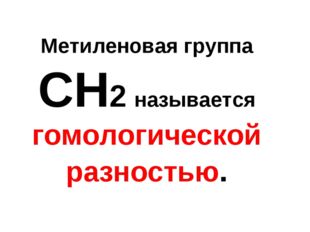 Метиленовая группа СН2 называется гомологической разностью. 