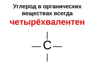 Углерод в органических веществах всегда четырёхвалентен С 