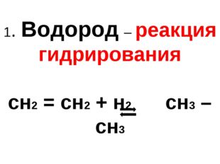 1. Водород – реакция гидрирования сн2 = сн2 + н2 сн3 – сн3 