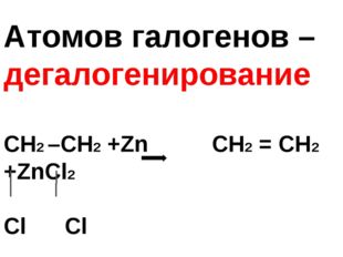 Атомов галогенов – дегалогенирование СН2 –СН2 +Zn СН2 = СН2 +ZnCl2 Cl Cl 