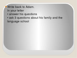 Write back to Adam.  In your letter  • answer his questions  • ask 3 questio