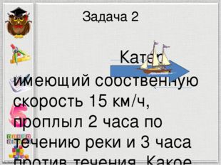 Задача 2 Катер, имеющий собственную скорость 15 км/ч, проплыл 2 часа по течен