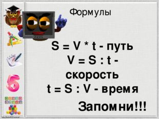  Формулы Запомни!!! S = V * t - путь V = S : t - скорость t = S : V - время 