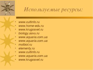 Используемые ресурсы: www.cultinfo.ru www.home-edu.ru www.krugosvet.ru biolog