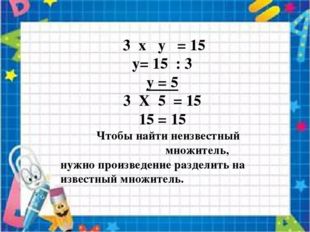 3 x y = 15 y= 15 : 3 y = 5 3 X 5 = 15 15 = 15 Чтобы найти неизвестный множит