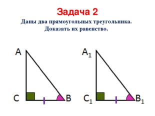 Задача 2 Даны два прямоугольных треугольника. Доказать их равенство. 