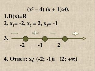 (х2 – 4) (х + 1)&gt;0. 1.D(x)=R 2. х1= -2, х2 = 2, х3= -1 3. -2 -1 2 4. Ответ: x