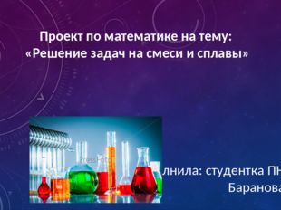 Проект по математике на тему: «Решение задач на смеси и сплавы» Выполнила: ст