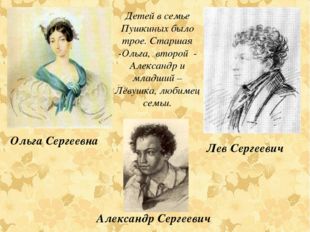 Детей в семье Пушкиных было трое. Старшая -Ольга, второй - Александр и младши
