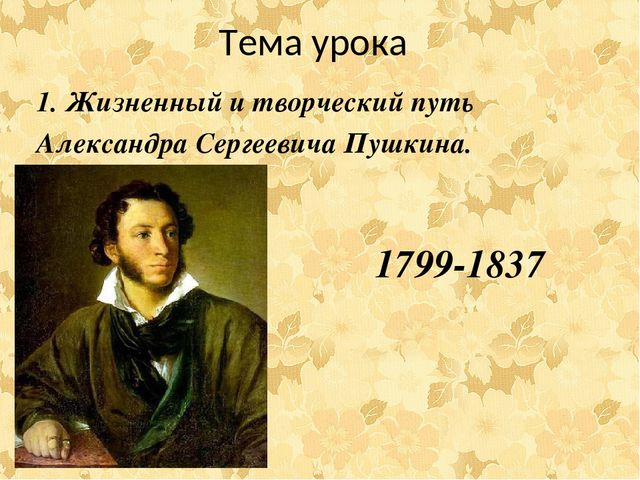 Тема урока 1. Жизненный и творческий путь Александра Сергеевича Пушкина. 1799...