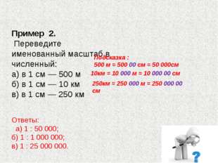 Пример 2. Переведите именованный масштаб в численный: а) в 1 см — 500 м б) Пример 2. Переведите именованный масштаб в численный: а) в 1 см — 500 м б)