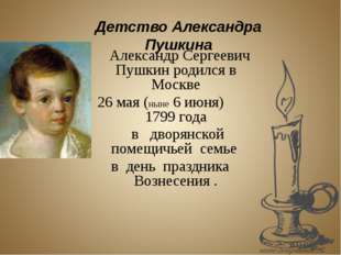 Александр Сергеевич Пушкин родился в Москве 26 мая (ныне 6 июня) 1799 года в