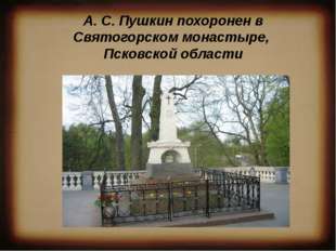 А. С. Пушкин похоронен в Святогорском монастыре, Псковской области 