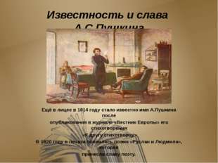 Известность и слава А.С.Пушкина Ещё в лицее в 1814 году стало известно имя А.