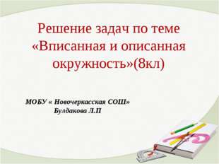 Решение задач по теме «Вписанная и описанная окружность»(8кл) МОБУ « Новочерк