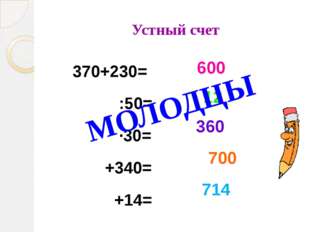 Устный счет 370+230= :50= ∙30= +340= +14= 600 12 360 700 714 МОЛОДЦЫ Устный счет 370+230= :50= ∙30= +340= +14= 600 12 360 700 714 МОЛОДЦЫ