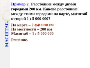 МАСШТАБ. Пример 2. Расстояние между двумя городами 200 км. Каково расстояние МАСШТАБ. Пример 2. Расстояние между двумя городами 200 км. Каково расстояние