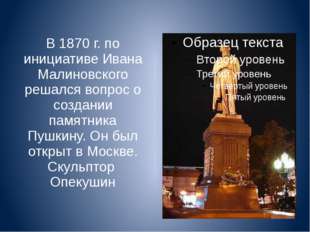 В 1870 г. по инициативе Ивана Малиновского решался вопрос о создании памятник