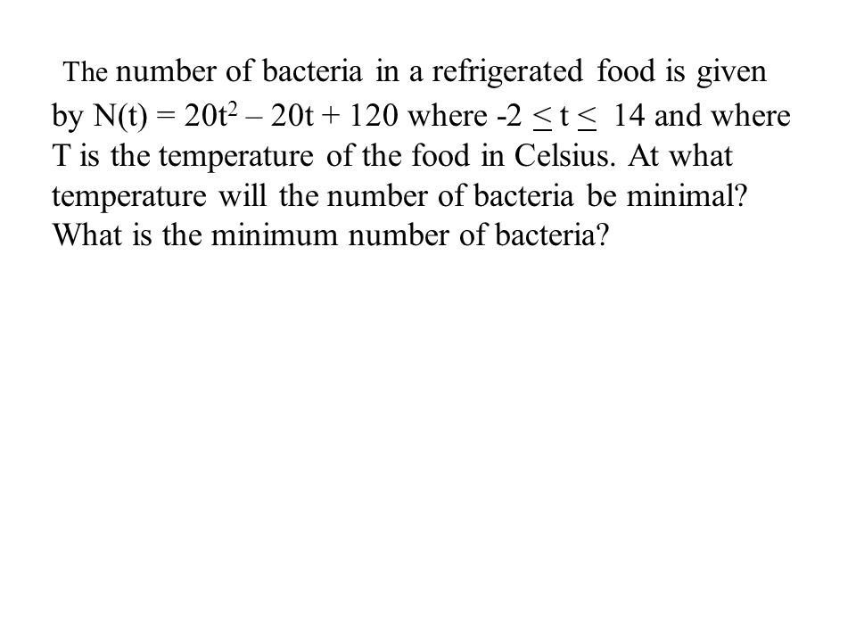 The number of bacteria in a refrigerated food is given by N(t) = 20t 2 – 20t where -2 < t < 14 and where T is the temperature of the food in Celsius.