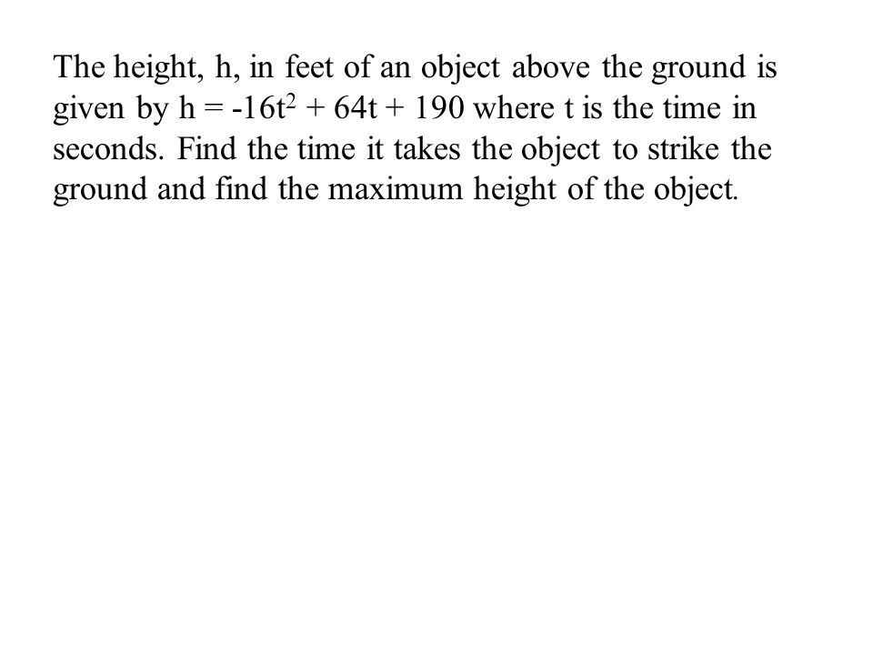 The height, h, in feet of an object above the ground is given by h = -16t t where t is the time in seconds.