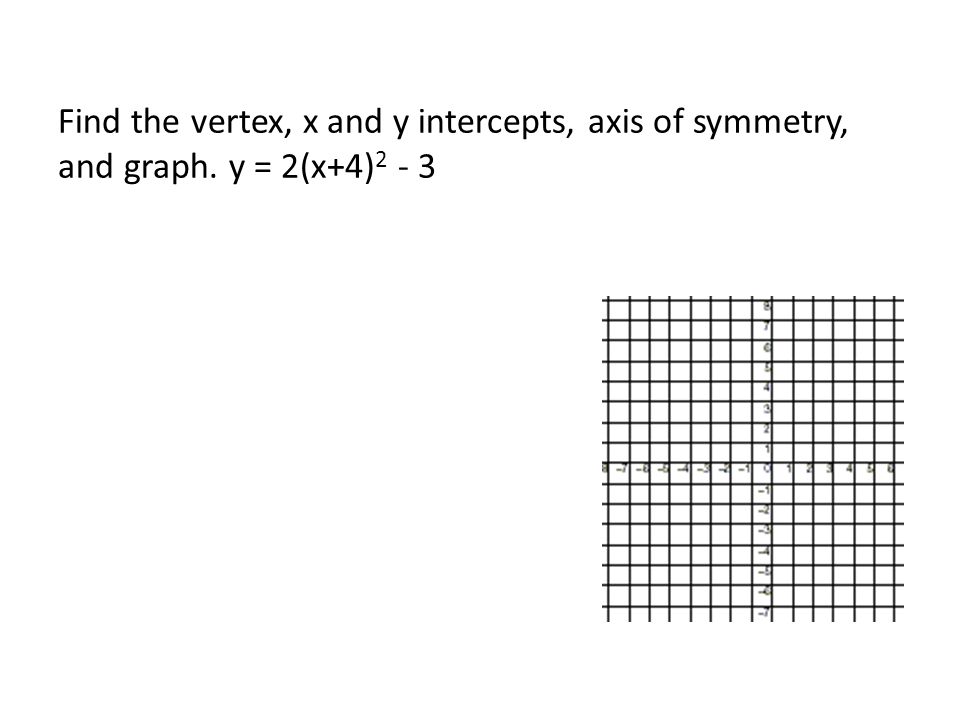 Find the vertex, x and y intercepts, axis of symmetry, and graph. y = 2(x+4) 2 - 3