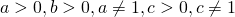 a > 0, b > 0, a \ne 1, c > 0, c \ne 1