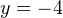 y=-4