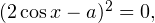 Rendered by QuickLaTeX.com (2\cos x-a)^2=0,