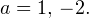 Rendered by QuickLaTeX.com a=1,\, -2.