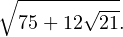 \[ \sqrt{75+12\sqrt{21}}. \]