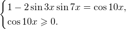 \[ \begin{cases}1-2\sin 3x\sin 7x=\cos 10x, \\ \cos 10x\geqslant 0.\end{cases} \]